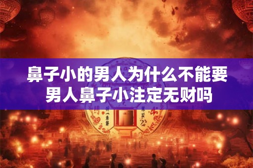 鼻子小的男人为什么不能要 男人鼻子小注定无财吗 鼻子小的男人为什么不能要 男人鼻子小注定无财吗