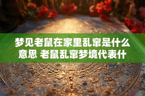 梦见老鼠在家里乱窜是什么意思 老鼠乱窜梦境代表什么