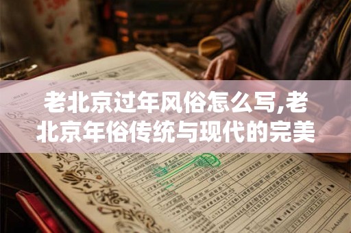 老北京过年风俗怎么写,老北京年俗传统与现代的完美融合