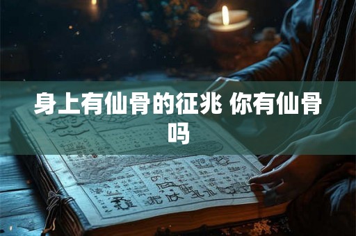 身上有仙骨的征兆 你有仙骨吗