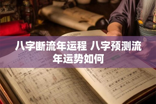 八字断流年运程 八字预测流年运势如何