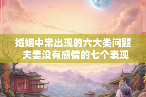 婚姻中常出现的六大类问题  夫妻没有感情的七个表现