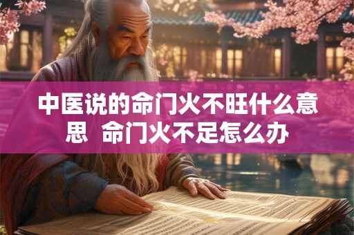 中医说的命门火不旺什么意思 命门火不足怎么办 中医说的命门火不旺什么意思 命门火不足怎么办