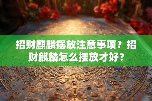 招财麒麟摆放注意事项?招财麒麟怎么摆放才好? 招财麒麟摆放注意事项?招财麒麟怎么摆放才好?