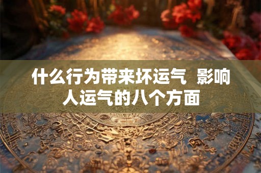 什么行为带来坏运气  影响人运气的八个方面