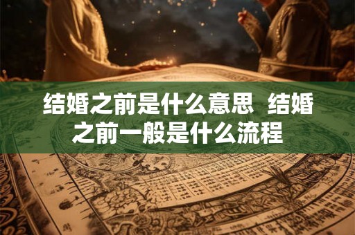 结婚之前是什么意思  结婚之前一般是什么流程