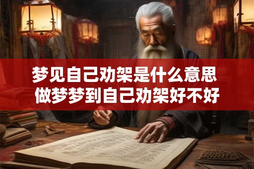 梦见自己劝架是什么意思 做梦梦到自己劝架好不好