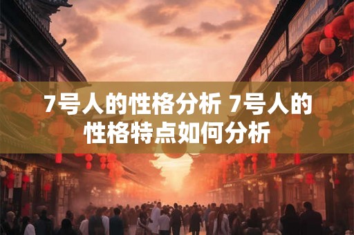 7号人的性格分析 7号人的性格特点如何分析