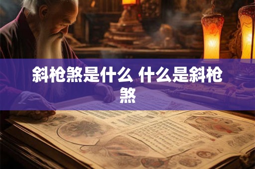 斜枪煞是什么 什么是斜枪煞