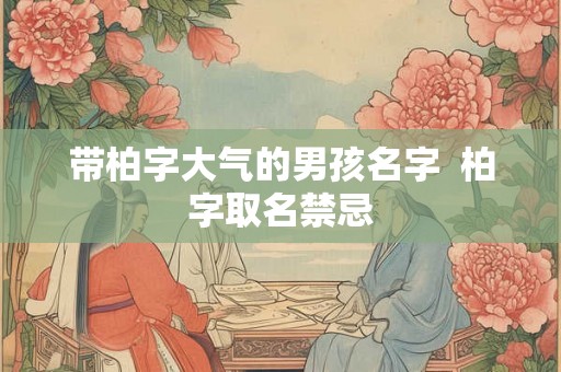 带柏字大气的男孩名字  柏字取名禁忌
