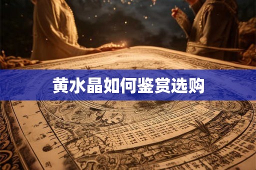 黄水晶如何鉴赏选购