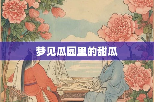 梦见瓜园里的甜瓜