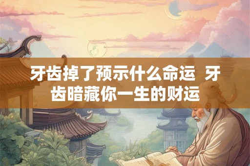 牙齿掉了预示什么命运  牙齿暗藏你一生的财运