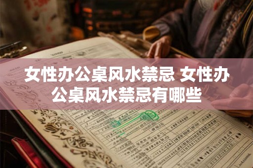 女性办公桌风水禁忌 女性办公桌风水禁忌有哪些
