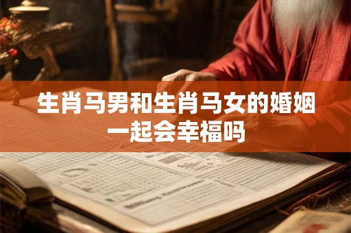生肖马男和生肖马女的婚姻一起会幸福吗
