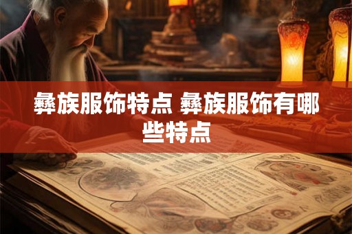 彝族服饰特点 彝族服饰有哪些特点