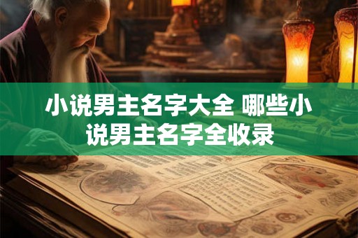 小说男主名字大全 哪些小说男主名字全收录