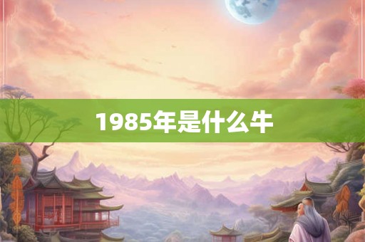 1985年是什么牛