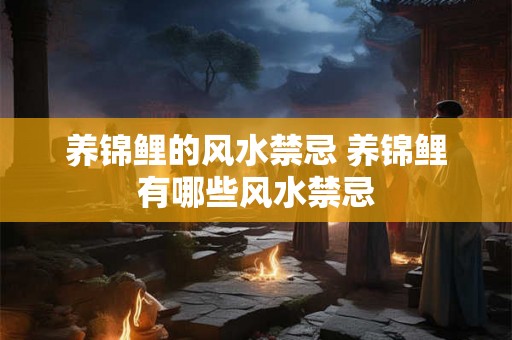 养锦鲤的风水禁忌 养锦鲤有哪些风水禁忌