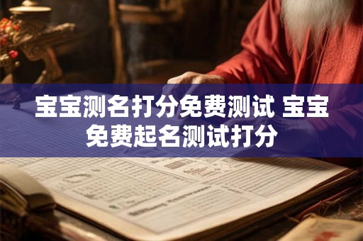 宝宝测名打分免费测试 宝宝免费起名测试打分