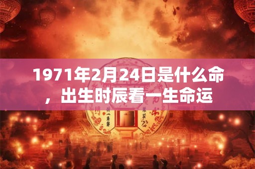1971年2月24日是什么命，出生时辰看一生命运