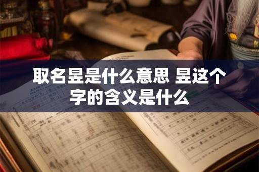 取名昱是什么意思 昱这个字的含义是什么