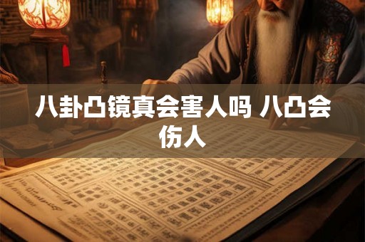 八卦凸镜真会害人吗 八凸会伤人 八卦凸镜真会害人吗 八凸会伤人