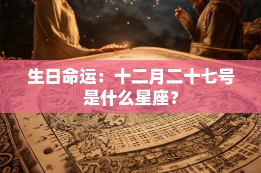 生日命运：十二月二十七号是什么星座？
