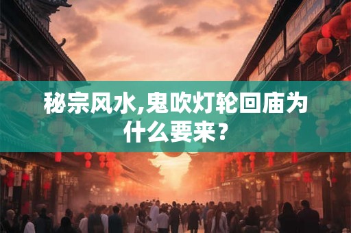 秘宗风水,鬼吹灯轮回庙为什么要来? 秘宗风水,鬼吹灯轮回庙为什么要来?