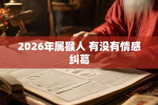 2026年属猴人 有没有情感纠葛