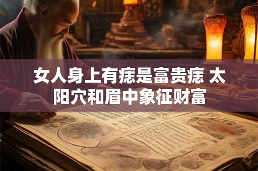 女人身上有痣是富贵痣 太阳穴和眉中象征财富