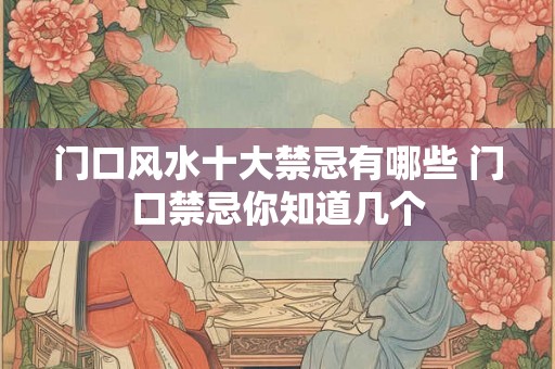 门口风水十大禁忌有哪些 门口禁忌你知道几个