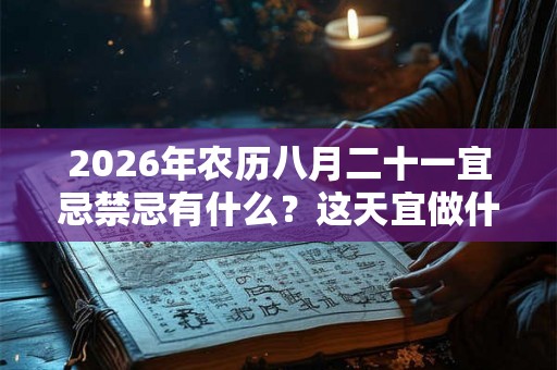 2026年农历八月二十一宜忌禁忌有什么?这天宜做什么? 2026年农历八月二十一宜忌禁忌有什么?这天宜做什么?
