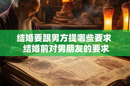 结婚要跟男方提哪些要求  结婚前对男朋友的要求