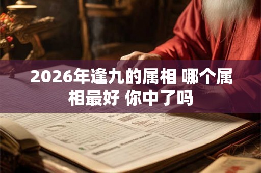 2026年逢九的属相 哪个属相最好 你中了吗