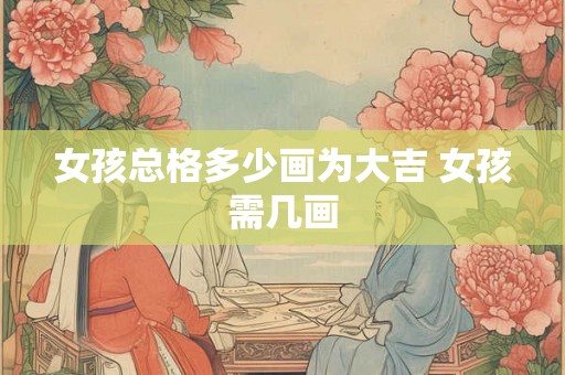 女孩总格多少画为大吉 女孩需几画