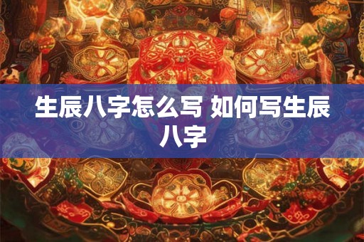 生辰八字怎么写 如何写生辰八字