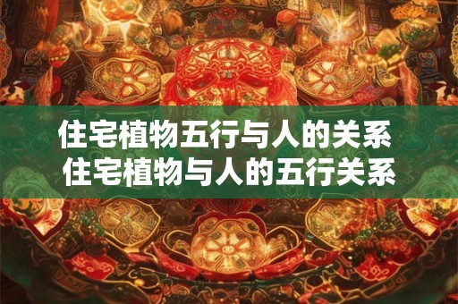 住宅植物五行与人的关系 住宅植物与人的五行关系