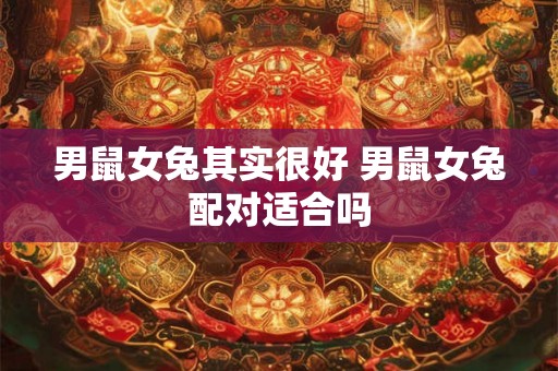 男鼠女兔其实很好 男鼠女兔配对适合吗