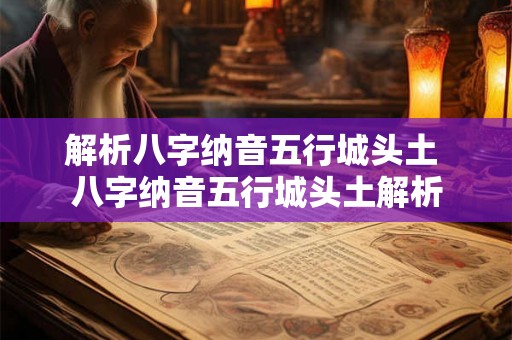 解析八字纳音五行城头土 八字纳音五行城头土解析