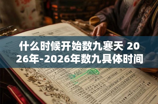 什么时候开始数九寒天 2026年-2026年数九具体时间