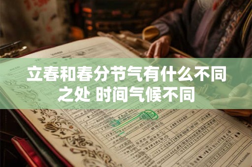 立春和春分节气有什么不同之处 时间气候不同 立春和春分节气有什么不同之处 时间气候不同