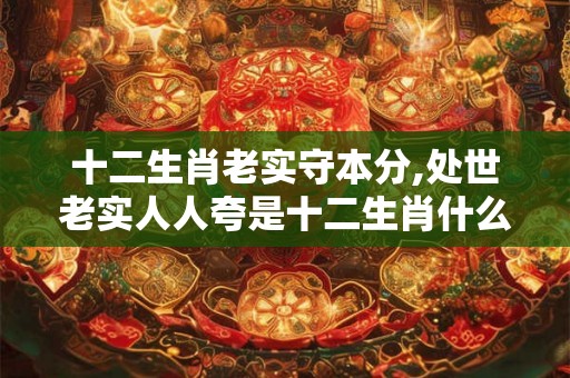 十二生肖老实守本分,处世老实人人夸是十二生肖什么动物