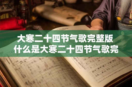 大寒二十四节气歌完整版 什么是大寒二十四节气歌完整版
