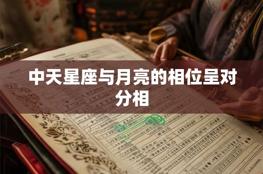 中天星座与月亮的相位呈对分相 中天星座与月亮的相位呈对分相