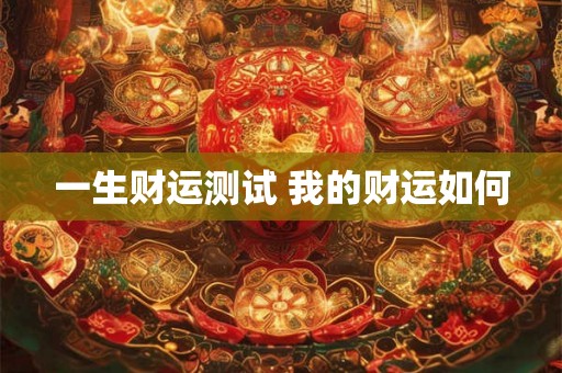 一生财运测试 我的财运如何