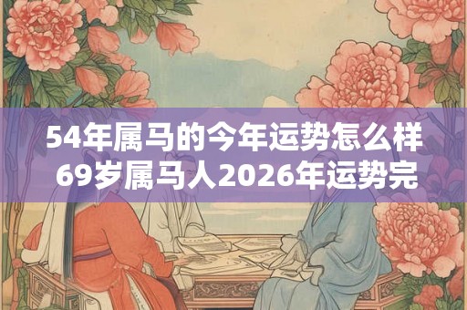 54年属马的今年运势怎么样 69岁属马人2026年运势完整版