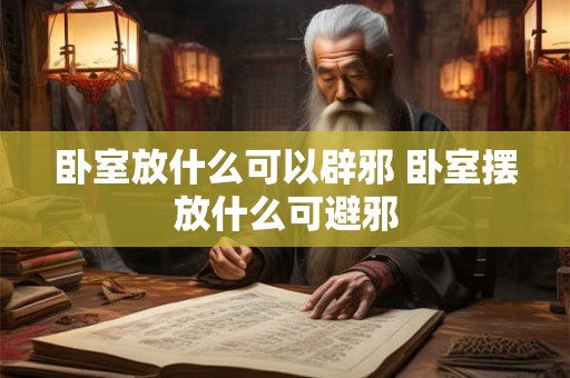 卧室放什么可以辟邪 卧室摆放什么可避邪