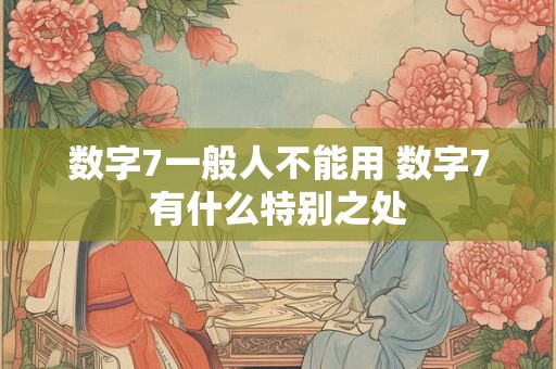 数字7一般人不能用 数字7有什么特别之处