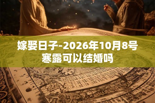 嫁娶日子-2026年10月8号寒露可以结婚吗
